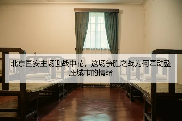 北京国安主场迎战申花，这场争胜之战为何牵动整座城市的情绪