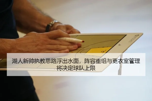 湖人新帅执教思路浮出水面，阵容重组与更衣室管理将决定球队上限